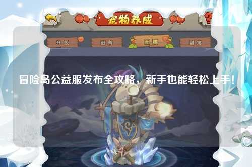 冒险岛公益服发布全攻略，新手也能轻松上手！