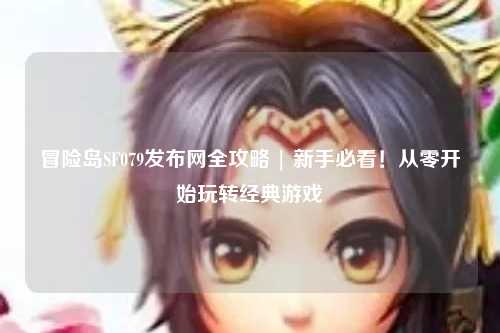 冒险岛SF079发布网全攻略 | 新手必看！从零开始玩转经典游戏