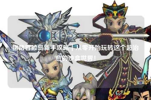 猪猪冒险岛新手攻略｜从零开始玩转这个超治愈的沙盒世界！
