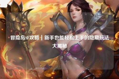 冒险岛SF攻略｜新手也能轻松上手的隐藏玩法大揭秘