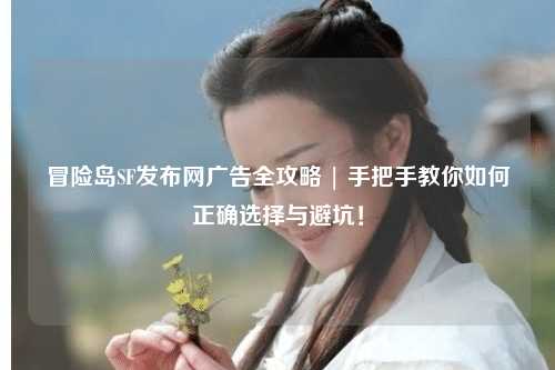 冒险岛SF发布网广告全攻略 | 手把手教你如何正确选择与避坑！