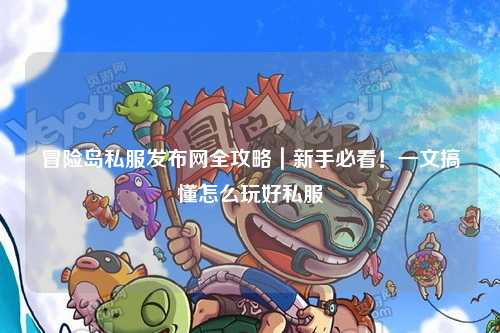 冒险岛私服发布网全攻略｜新手必看！一文搞懂怎么玩好私服
