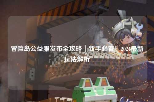 冒险岛公益服发布全攻略｜新手必看！2024最新玩法解析