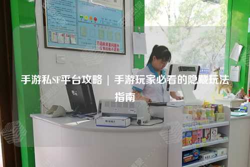 手游私SF平台攻略 | 手游玩家必看的隐藏玩法指南
