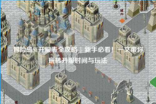 冒险岛SF开服表全攻略 | 新手必看！一文带你玩转开服时间与玩法