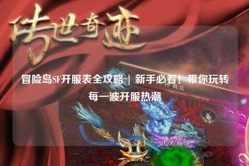 冒险岛SF开服表全攻略 | 新手必看！带你玩转每一波开服热潮