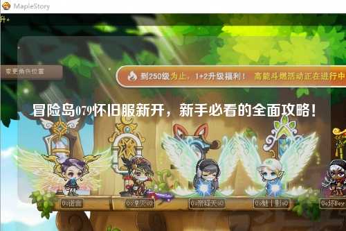 冒险岛079怀旧服新开，新手必看的全面攻略！