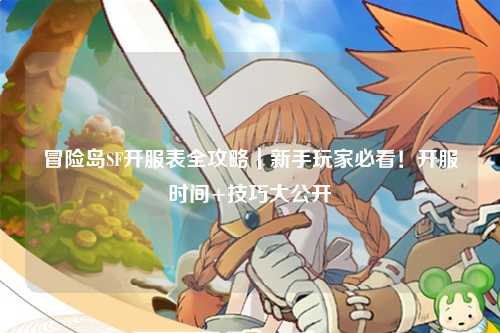 冒险岛SF开服表全攻略｜新手玩家必看！开服时间+技巧大公开✨
