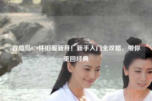 冒险岛079怀旧服新开！新手入门全攻略，带你重回经典