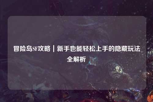 冒险岛SF攻略｜新手也能轻松上手的隐藏玩法全解析