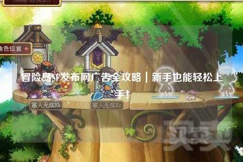 冒险岛SF发布网广告全攻略｜新手也能轻松上手！