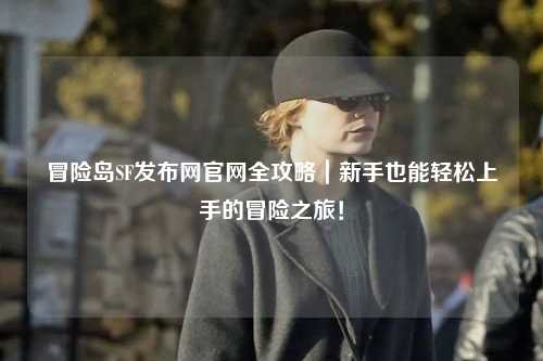 冒险岛SF发布网官网全攻略｜新手也能轻松上手的冒险之旅！