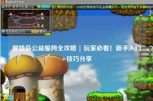 冒险岛公益服网全攻略 | 玩家必看！新手入门+技巧分享