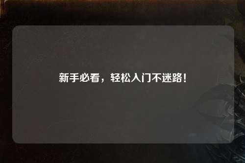 新手必看，轻松入门不迷路！