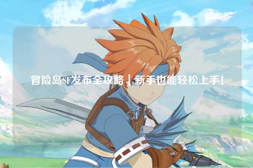 冒险岛SF发布全攻略｜新手也能轻松上手！