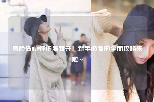 冒险岛079怀旧服新开！新手必看的全面攻略来啦～