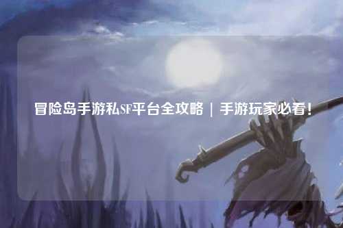 冒险岛手游私SF平台全攻略 | 手游玩家必看！