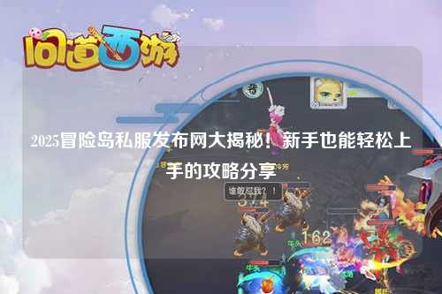 2025冒险岛私服发布网大揭秘！新手也能轻松上手的攻略分享✨