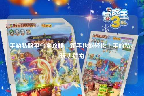 手游私服平台全攻略｜新手也能轻松上手的私sf玩法指南