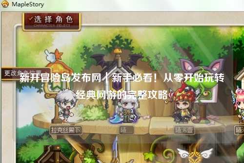 新开冒险岛发布网｜新手必看！从零开始玩转经典网游的完整攻略