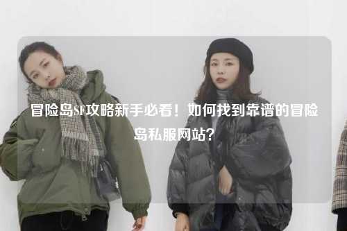 冒险岛SF攻略新手必看！如何找到靠谱的冒险岛私服网站？