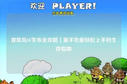 冒险岛SF发布全攻略｜新手也能轻松上手的生存指南