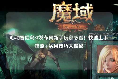 心动冒险岛SF发布网新手玩家必看！快速上手攻略+实用技巧大揭秘