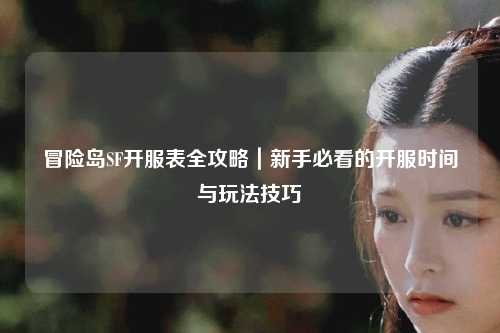 冒险岛SF开服表全攻略｜新手必看的开服时间与玩法技巧