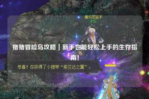 猪猪冒险岛攻略｜新手也能轻松上手的生存指南！
