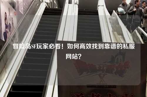 冒险岛SF玩家必看！如何高效找到靠谱的私服网站？