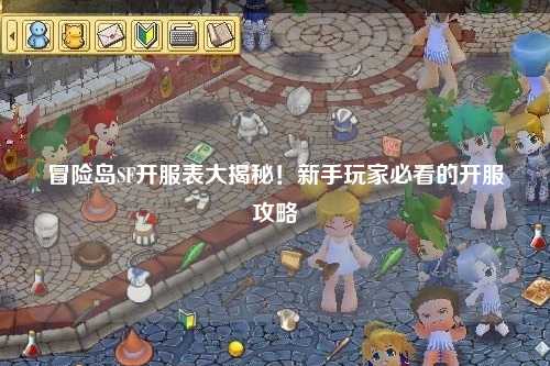 冒险岛SF开服表大揭秘！新手玩家必看的开服攻略