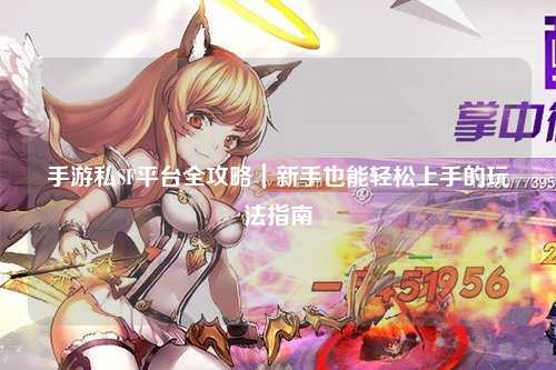 手游私SF平台全攻略｜新手也能轻松上手的玩法指南