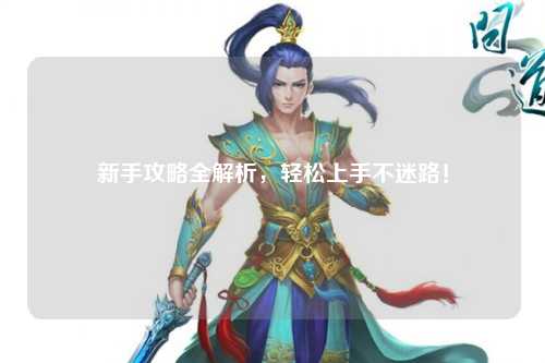 新手攻略全解析，轻松上手不迷路！