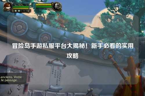 冒险岛手游私服平台大揭秘！新手必看的实用攻略