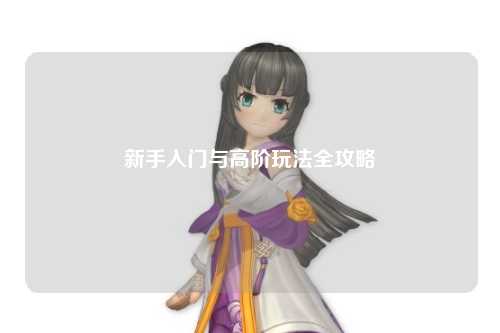 新手入门与高阶玩法全攻略