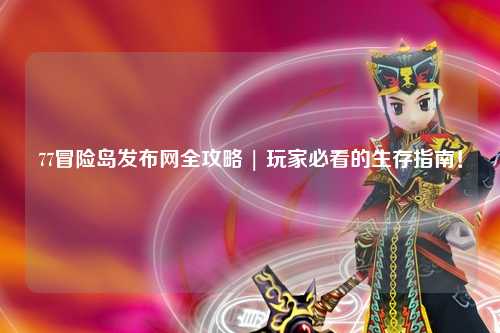 77冒险岛发布网全攻略 | 玩家必看的生存指南！