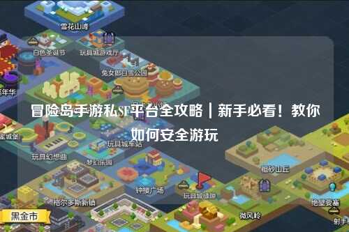 冒险岛手游私SF平台全攻略｜新手必看！教你如何安全游玩