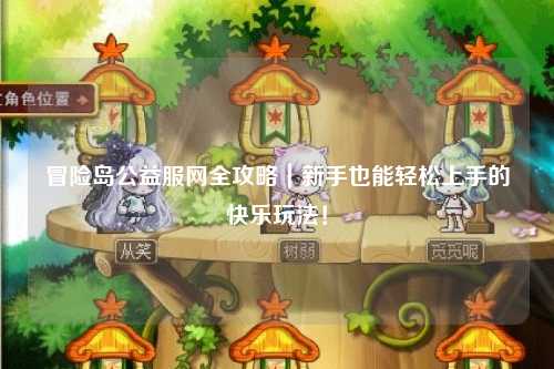 冒险岛公益服网全攻略｜新手也能轻松上手的快乐玩法！