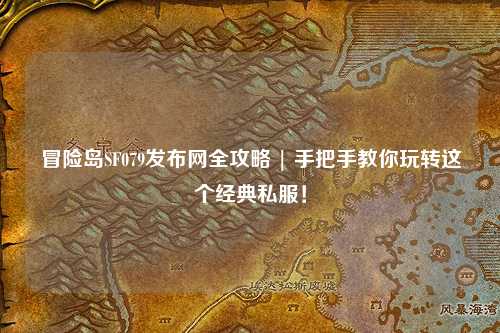 冒险岛SF079发布网全攻略 | 手把手教你玩转这个经典私服!
