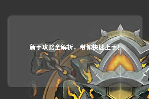 新手攻略全解析，带你快速上手！