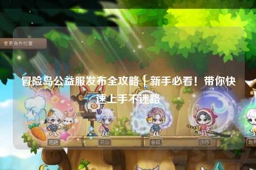 冒险岛公益服发布全攻略|新手必看!带你快速上手不迷路
