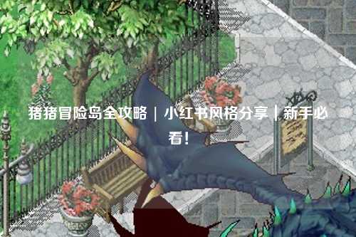 猪猪冒险岛全攻略 | 小红书风格分享|新手必看!