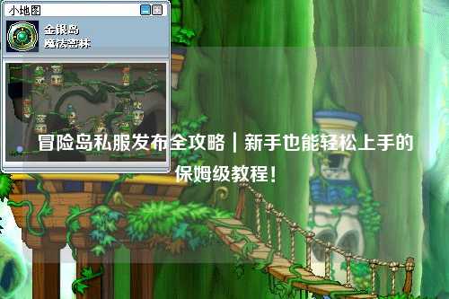 冒险岛私服发布全攻略｜新手也能轻松上手的保姆级教程！