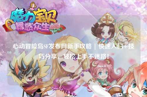 心动冒险岛SF发布网新手攻略 | 快速入门+技巧分享,轻松上手不迷路!