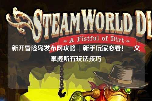 新开冒险岛发布网攻略 | 新手玩家必看！一文掌握所有玩法技巧