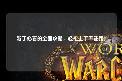新手必看的全面攻略,轻松上手不迷路!