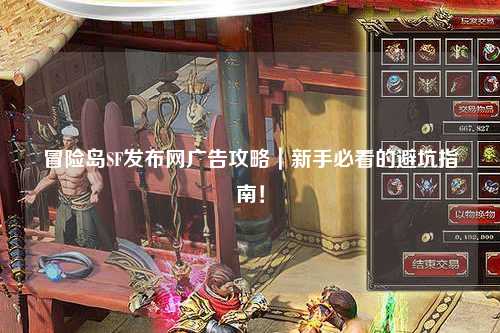 冒险岛SF发布网广告攻略|新手必看的避坑指南!