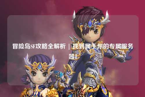 冒险岛SF攻略全解析 | 找到属于你的专属服务器!