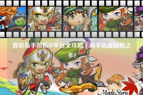 冒险岛手游私SF平台全攻略｜新手也能轻松上手！