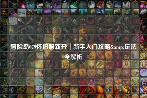 冒险岛079怀旧服新开|新手入门攻略&玩法全解析